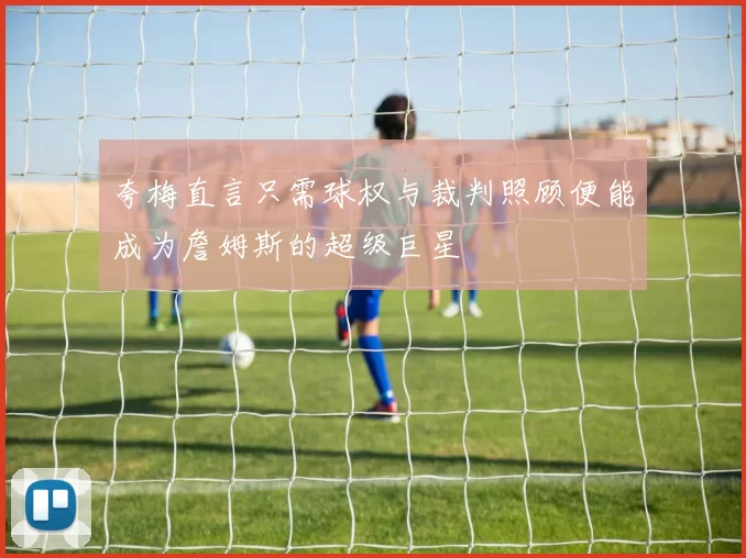 夸梅直言只需球权与裁判照顾便能成为詹姆斯的超级巨星