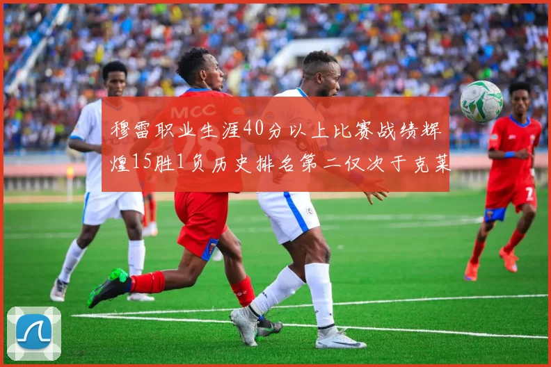 穆雷职业生涯40分以上比赛战绩辉煌15胜1负历史排名第二仅次于克莱的完美19胜0负