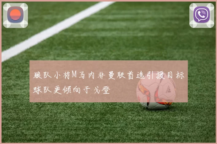 狼队小将M马内非曼联首选引援目标球队更倾向于戈登