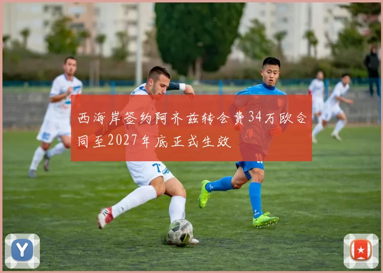 西海岸签约阿齐兹转会费34万欧合同至2027年底正式生效