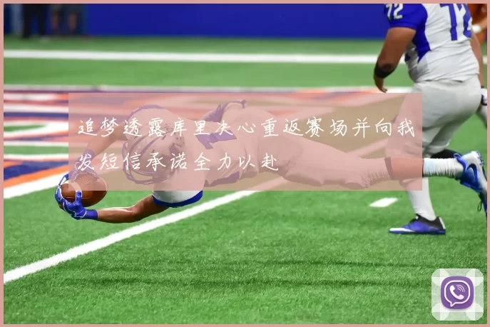 追梦透露库里决心重返赛场并向我发短信承诺全力以赴