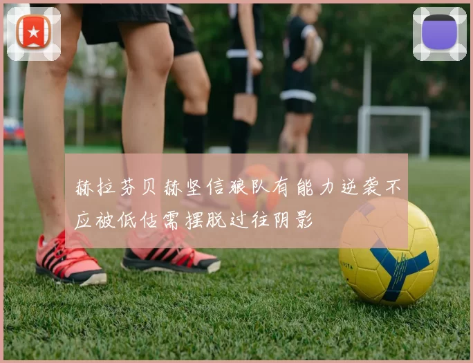 赫拉芬贝赫坚信狼队有能力逆袭不应被低估需摆脱过往阴影